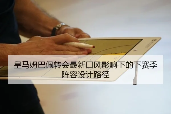 皇马姆巴佩转会最新口风影响下的下赛季阵容设计路径